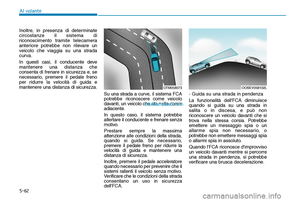 Hyundai Kona EV 2019 Manuale del proprietario (in Italian) 5-62
Al volante
Inoltre, in presenza di determinate
circostanze il sistema di
riconoscimento tramite telecamera
anteriore potrebbe non rilevare un
veicolo che viaggia su una strada
curva.
In questi ca Hyundai Kona EV 2019 Manuale del proprietario (in Italian) 5-62
Al volante
Inoltre, in presenza di determinate
circostanze il sistema di
riconoscimento tramite telecamera
anteriore potrebbe non rilevare un
veicolo che viaggia su una strada
curva.
In questi ca