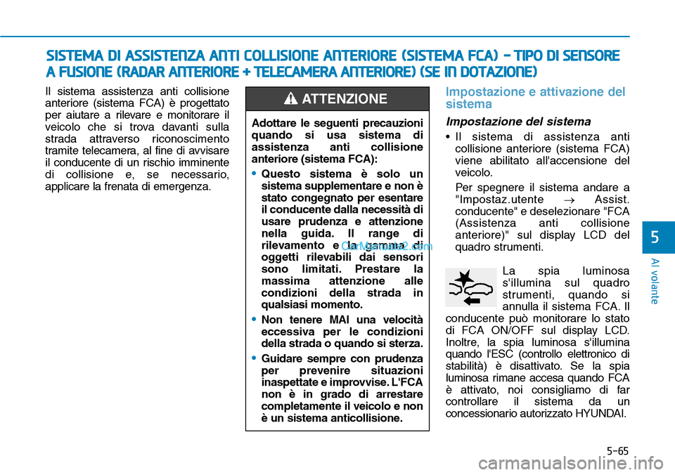 Hyundai Kona EV 2019 Manuale del proprietario (in Italian) 5-65
Al volante
5
Il sistema assistenza anti collisione
anteriore (sistema FCA) è progettato
per aiutare a rilevare e monitorare il
veicolo che si trova davanti sulla
strada attraverso riconoscimento Hyundai Kona EV 2019 Manuale del proprietario (in Italian) 5-65
Al volante
5
Il sistema assistenza anti collisione
anteriore (sistema FCA) è progettato
per aiutare a rilevare e monitorare il
veicolo che si trova davanti sulla
strada attraverso riconoscimento