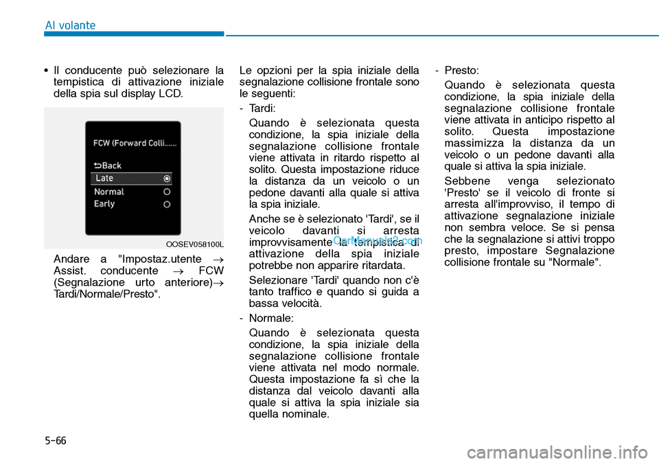 Hyundai Kona EV 2019 Manuale del proprietario (in Italian) 5-66
Al volante
• Il conducente può selezionare la
tempistica di attivazione iniziale
della spia sul display LCD.
Andare a "Impostaz.utente →
Assist. conducente →FCW
(Segnalazione urto anterior Hyundai Kona EV 2019 Manuale del proprietario (in Italian) 5-66
Al volante
• Il conducente può selezionare la
tempistica di attivazione iniziale
della spia sul display LCD.
Andare a "Impostaz.utente →
Assist. conducente →FCW
(Segnalazione urto anterior