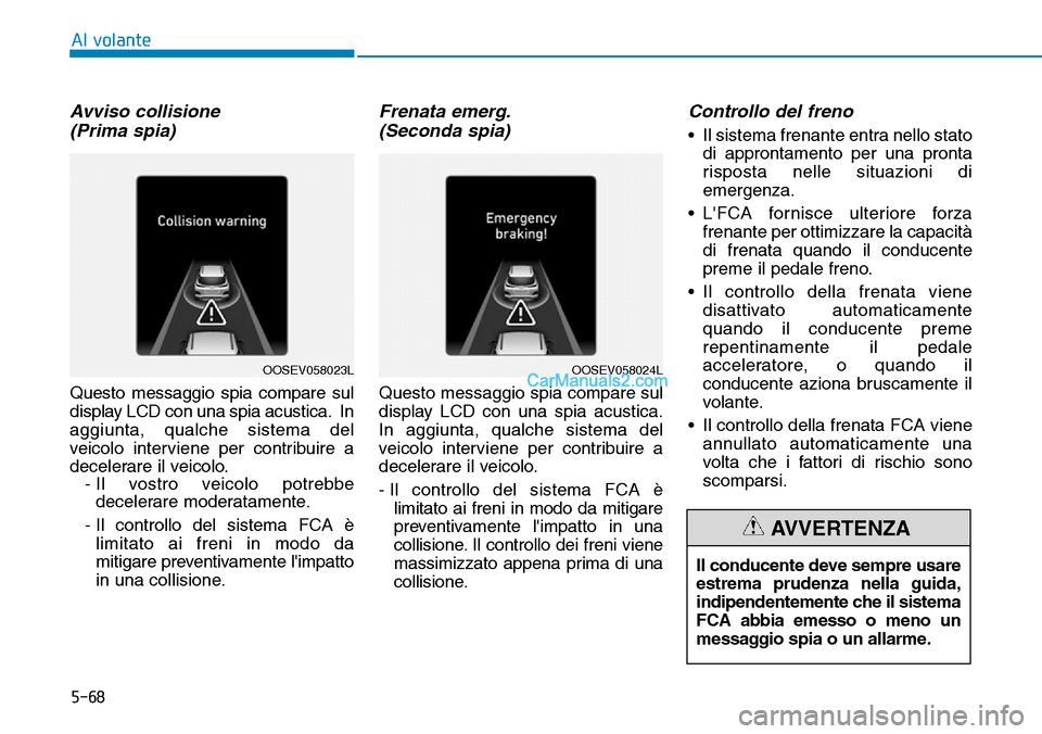Hyundai Kona EV 2019 Manuale del proprietario (in Italian) 5-68
Al volante
Avviso collisione
(Prima spia)
Questo messaggio spia compare sul
display LCD con una spia acustica. In
aggiunta, qualche sistema del
veicolo interviene per contribuire a
decelerare il Hyundai Kona EV 2019 Manuale del proprietario (in Italian) 5-68
Al volante
Avviso collisione
(Prima spia)
Questo messaggio spia compare sul
display LCD con una spia acustica. In
aggiunta, qualche sistema del
veicolo interviene per contribuire a
decelerare il