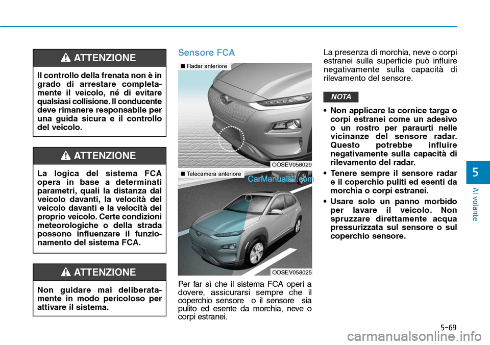 Hyundai Kona EV 2019 Manuale del proprietario (in Italian) 5-69
Al volante
5
Sensore FCA
Per far sì che il sistema FCA operi a
dovere, assicurarsi sempre che il
coperchio sensore o il sensore sia
pulito ed esente da morchia, neve o
corpi estranei.La presen Hyundai Kona EV 2019 Manuale del proprietario (in Italian) 5-69
Al volante
5
Sensore FCA
Per far sì che il sistema FCA operi a
dovere, assicurarsi sempre che il
coperchio sensore o il sensore sia
pulito ed esente da morchia, neve o
corpi estranei.La presen