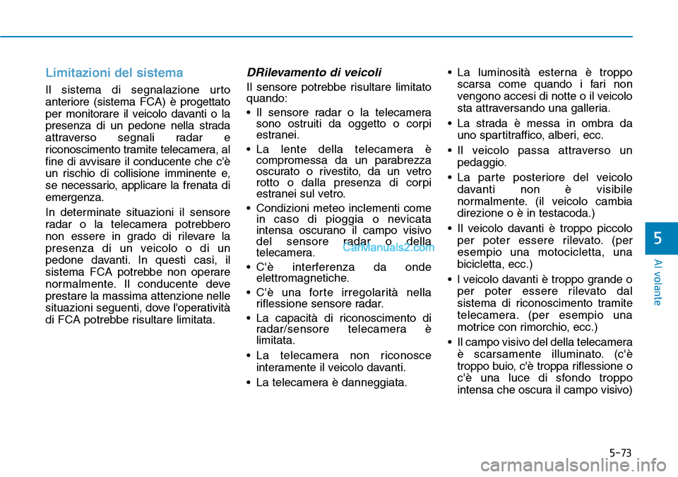 Hyundai Kona EV 2019 Manuale del proprietario (in Italian) 5-73
Al volante
5
Limitazioni del sistema
Il sistema di segnalazione urto
anteriore (sistema FCA) è progettato
per monitorare il veicolo davanti o la
presenza di un pedone nella strada
attraverso seg Hyundai Kona EV 2019 Manuale del proprietario (in Italian) 5-73
Al volante
5
Limitazioni del sistema
Il sistema di segnalazione urto
anteriore (sistema FCA) è progettato
per monitorare il veicolo davanti o la
presenza di un pedone nella strada
attraverso seg