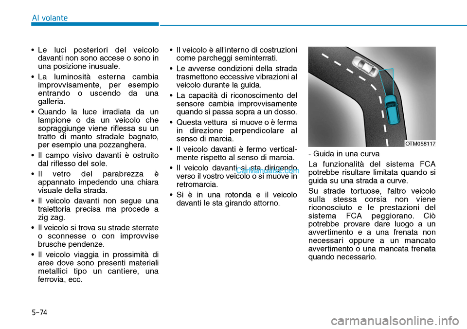 Hyundai Kona EV 2019 Manuale del proprietario (in Italian) 5-74
Al volante
• Le luci posteriori del veicolo
davanti non sono accese o sono in
una posizione inusuale.
• La luminosità esterna cambia
improvvisamente, per esempio
entrando o uscendo da una
ga Hyundai Kona EV 2019 Manuale del proprietario (in Italian) 5-74
Al volante
• Le luci posteriori del veicolo
davanti non sono accese o sono in
una posizione inusuale.
• La luminosità esterna cambia
improvvisamente, per esempio
entrando o uscendo da una
ga