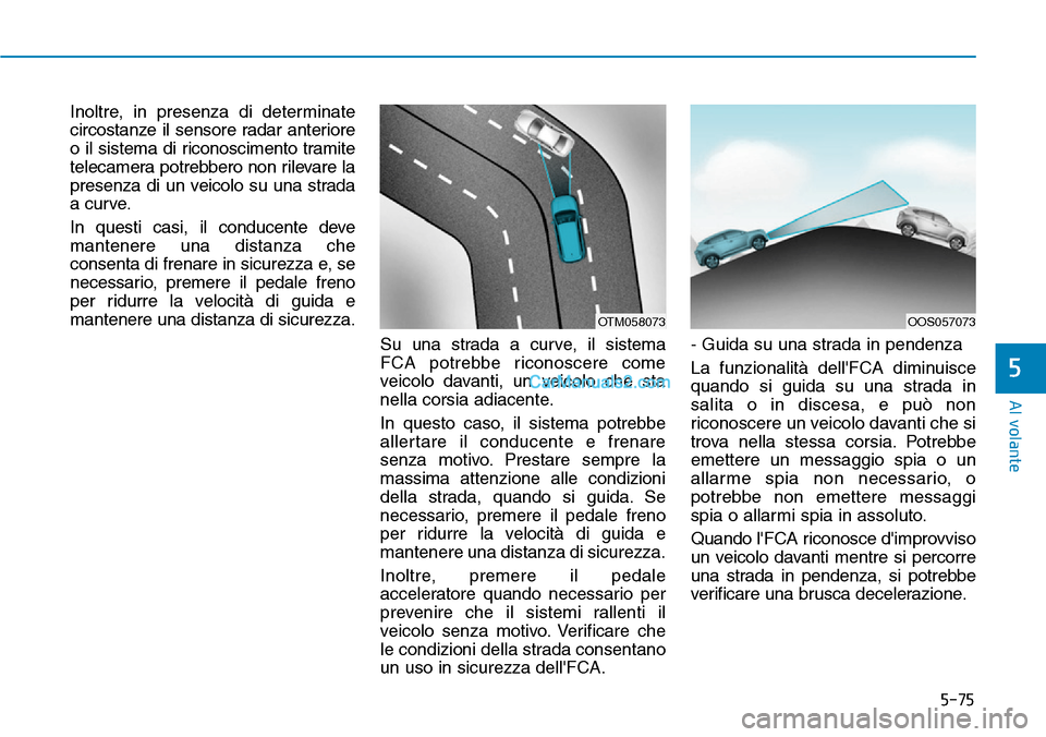 Hyundai Kona EV 2019 Manuale del proprietario (in Italian) 5-75
Al volante
5
Inoltre, in presenza di determinate
circostanze il sensore radar anteriore
o il sistema di riconoscimento tramite
telecamera potrebbero non rilevare la
presenza di un veicolo su una Hyundai Kona EV 2019 Manuale del proprietario (in Italian) 5-75
Al volante
5
Inoltre, in presenza di determinate
circostanze il sensore radar anteriore
o il sistema di riconoscimento tramite
telecamera potrebbero non rilevare la
presenza di un veicolo su una
