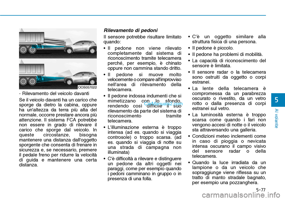 Hyundai Kona EV 2019 Manuale del proprietario (in Italian) 5-77
Al volante
5
- Rilevamento del veicolo davanti
Se il veicolo davanti ha un carico che
sporge da dietro la cabina, oppure
ha unaltezza da terra più alta del
normale, occorre prestare ancora più Hyundai Kona EV 2019 Manuale del proprietario (in Italian) 5-77
Al volante
5
- Rilevamento del veicolo davanti
Se il veicolo davanti ha un carico che
sporge da dietro la cabina, oppure
ha unaltezza da terra più alta del
normale, occorre prestare ancora più