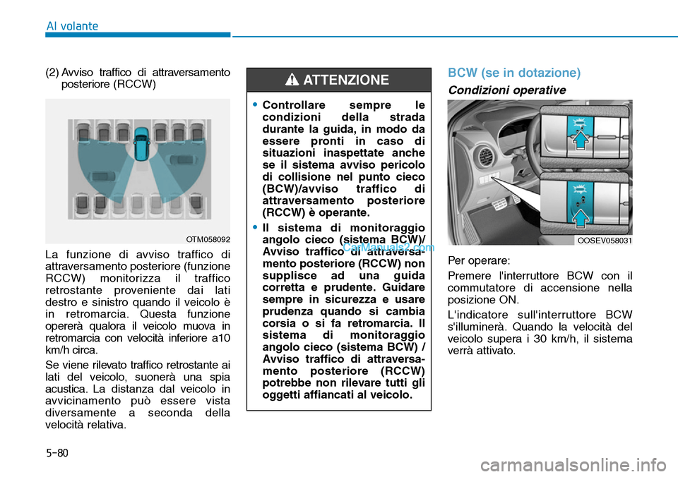 Hyundai Kona EV 2019 Manuale del proprietario (in Italian) 5-80
Al volante
(2) Avviso traffico di attraversamento
posteriore(RCCW)
La funzione di avviso traffico di
attraversamento posteriore (funzione
RCCW) monitorizza il traffico
retrostante proveniente dai Hyundai Kona EV 2019 Manuale del proprietario (in Italian) 5-80
Al volante
(2) Avviso traffico di attraversamento
posteriore(RCCW)
La funzione di avviso traffico di
attraversamento posteriore (funzione
RCCW) monitorizza il traffico
retrostante proveniente dai