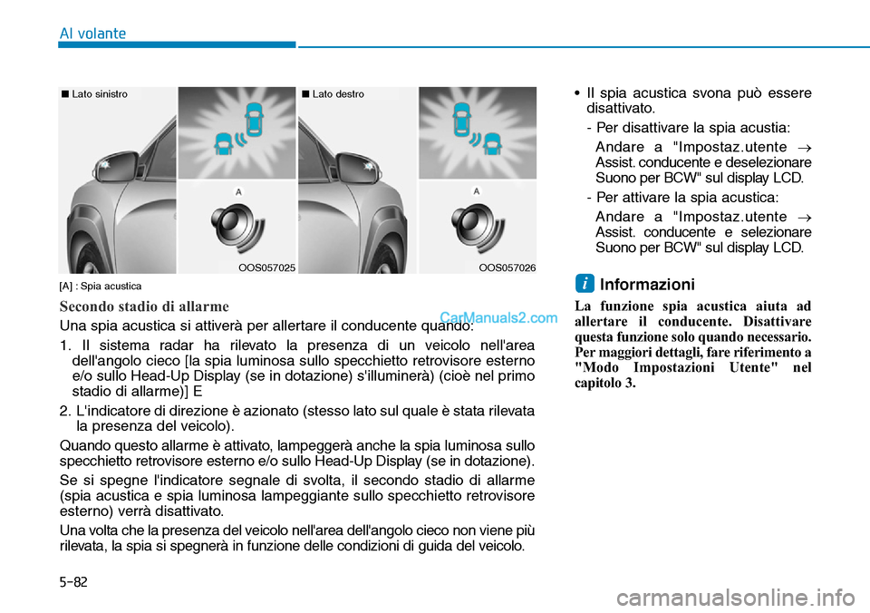 Hyundai Kona EV 2019 Manuale del proprietario (in Italian) 5-82
Al volante
• Il spia acustica svona può essere
disattivato.
- Per disattivare la spia acustia:
Andare a "Impostaz.utente →
Assist. conducente e deselezionare
Suono per BCW" sul display LCD.
Hyundai Kona EV 2019 Manuale del proprietario (in Italian) 5-82
Al volante
• Il spia acustica svona può essere
disattivato.
- Per disattivare la spia acustia:
Andare a "Impostaz.utente →
Assist. conducente e deselezionare
Suono per BCW" sul display LCD.