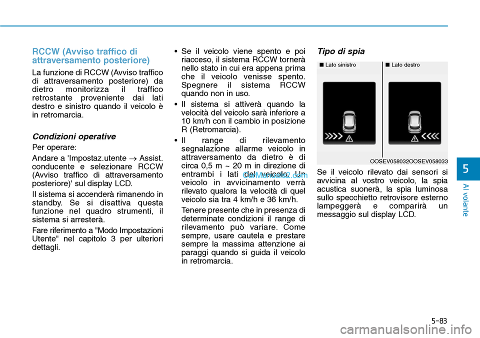 Hyundai Kona EV 2019 Manuale del proprietario (in Italian) 5-83
Al volante
5
RCCW (Avviso traffico di
attraversamento posteriore)
La funzione di RCCW (Avviso traffico
di attraversamento posteriore) da
dietro monitorizza il traffico
retrostante proveniente dai Hyundai Kona EV 2019 Manuale del proprietario (in Italian) 5-83
Al volante
5
RCCW (Avviso traffico di
attraversamento posteriore)
La funzione di RCCW (Avviso traffico
di attraversamento posteriore) da
dietro monitorizza il traffico
retrostante proveniente dai