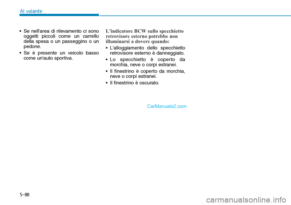 Hyundai Kona EV 2019 Manuale del proprietario (in Italian) 5-88
Al volante
• Se nellarea di rilevamento ci sono
oggetti piccoli come un carrello
della spesa o un passeggino o un
pedone.
• Se è presente un veicolo basso
come unauto sportiva.
Lindicator Hyundai Kona EV 2019 Manuale del proprietario (in Italian) 5-88
Al volante
• Se nellarea di rilevamento ci sono
oggetti piccoli come un carrello
della spesa o un passeggino o un
pedone.
• Se è presente un veicolo basso
come unauto sportiva.
Lindicator