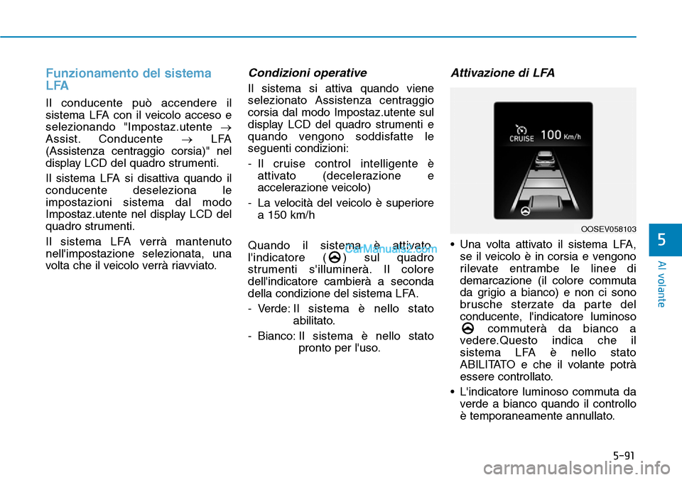 Hyundai Kona EV 2019 Manuale del proprietario (in Italian) 5-91
Al volante
5
Funzionamento del sistema
LFA
Il conducente può accendere il
sistema LFA con il veicolo acceso e
selezionando "Impostaz.utente →
Assist. Conducente →LFA
(Assistenza centraggio c Hyundai Kona EV 2019 Manuale del proprietario (in Italian) 5-91
Al volante
5
Funzionamento del sistema
LFA
Il conducente può accendere il
sistema LFA con il veicolo acceso e
selezionando "Impostaz.utente →
Assist. Conducente →LFA
(Assistenza centraggio c