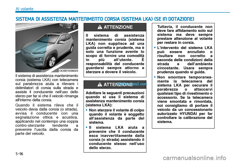 Hyundai Kona EV 2019 Manuale del proprietario (in Italian) 5-96
Al volante
Il sistema di assistenza mantenimento
corsia (sistema LKA) con telecamera
sul parabrezza aiuta a rilevare i
delimitatori di corsia sulla strada e
assiste il conducente nelluso dello
s Hyundai Kona EV 2019 Manuale del proprietario (in Italian) 5-96
Al volante
Il sistema di assistenza mantenimento
corsia (sistema LKA) con telecamera
sul parabrezza aiuta a rilevare i
delimitatori di corsia sulla strada e
assiste il conducente nelluso dello
s