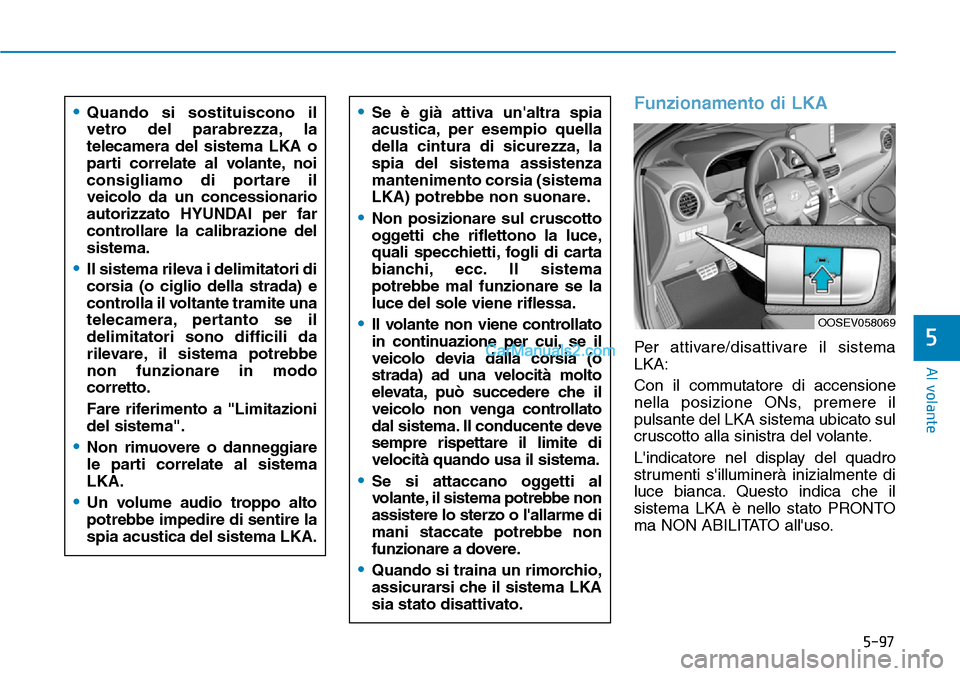 Hyundai Kona EV 2019 Manuale del proprietario (in Italian) 5-97
Al volante
5
Funzionamento di LKA
Per attivare/disattivare il sistema
LKA:
Con il commutatore di accensione
nella posizione ONs, premere il
pulsante del LKA sistema ubicato sul
cruscotto alla sin Hyundai Kona EV 2019 Manuale del proprietario (in Italian) 5-97
Al volante
5
Funzionamento di LKA
Per attivare/disattivare il sistema
LKA:
Con il commutatore di accensione
nella posizione ONs, premere il
pulsante del LKA sistema ubicato sul
cruscotto alla sin