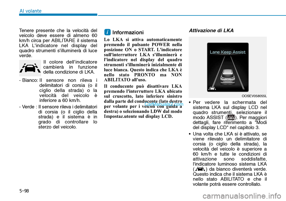 Hyundai Kona EV 2019 Manuale del proprietario (in Italian) 5-98
Al volante
Tenere presente che la velocità del
veicolo deve essere di almeno 60
km/h circa per ABILITARE il sistema
LKA Lindicatore nel display del
quadro strumenti silluminerà di luce
verde. Hyundai Kona EV 2019 Manuale del proprietario (in Italian) 5-98
Al volante
Tenere presente che la velocità del
veicolo deve essere di almeno 60
km/h circa per ABILITARE il sistema
LKA Lindicatore nel display del
quadro strumenti silluminerà di luce
verde.