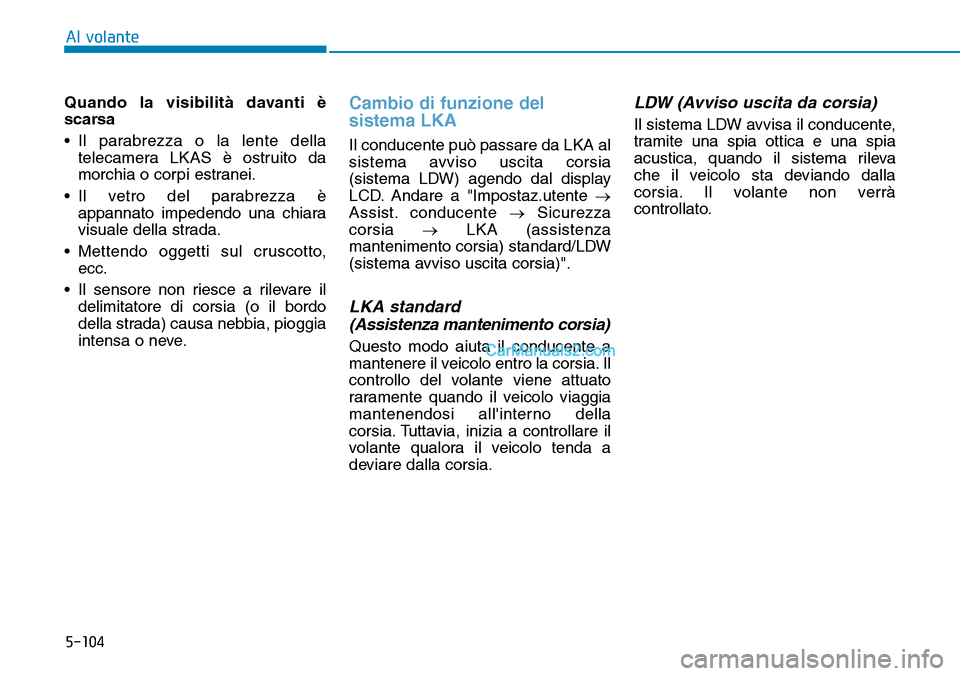 Hyundai Kona EV 2019 Manuale del proprietario (in Italian) 5-104
Al volante
Quando la visibilità davanti è
scarsa
• Il parabrezza o la lente della
telecamera LKAS è ostruito da
morchia o corpi estranei.
• Il vetro del parabrezza è
appannato impedendo Hyundai Kona EV 2019 Manuale del proprietario (in Italian) 5-104
Al volante
Quando la visibilità davanti è
scarsa
• Il parabrezza o la lente della
telecamera LKAS è ostruito da
morchia o corpi estranei.
• Il vetro del parabrezza è
appannato impedendo