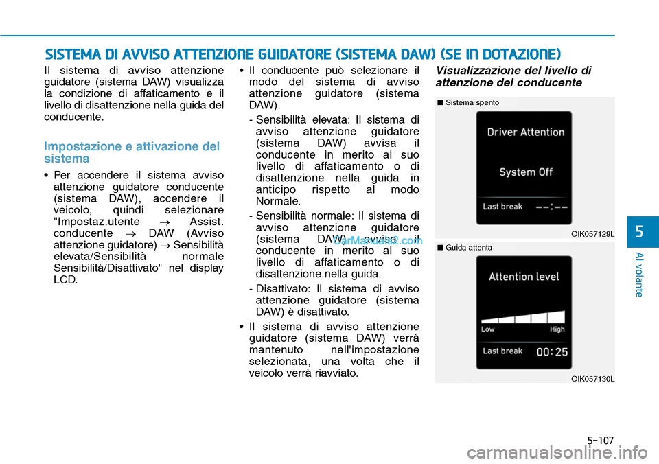 Hyundai Kona EV 2019 Manuale del proprietario (in Italian) 5-107
Al volante
5
Il sistema di avviso attenzione
guidatore (sistema DAW) visualizza
la condizione di affaticamento e il
livello di disattenzione nella guida del
conducente.
Impostazione e attivazion Hyundai Kona EV 2019 Manuale del proprietario (in Italian) 5-107
Al volante
5
Il sistema di avviso attenzione
guidatore (sistema DAW) visualizza
la condizione di affaticamento e il
livello di disattenzione nella guida del
conducente.
Impostazione e attivazion