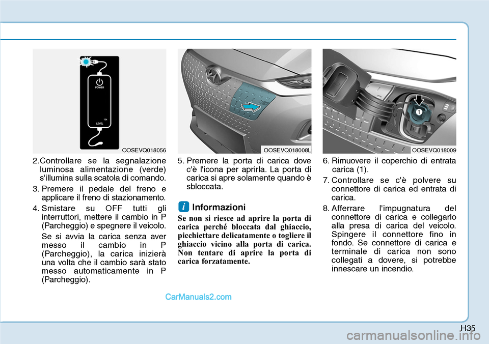 Hyundai Kona EV 2019  Manuale del proprietario (in Italian) H35
2.Controllare se la segnalazione
luminosa alimentazione (verde)
sillumina sulla scatola di comando.
3. Premere il pedale del freno e
applicare il freno di stazionamento.
4. Smistare su OFF tutti 