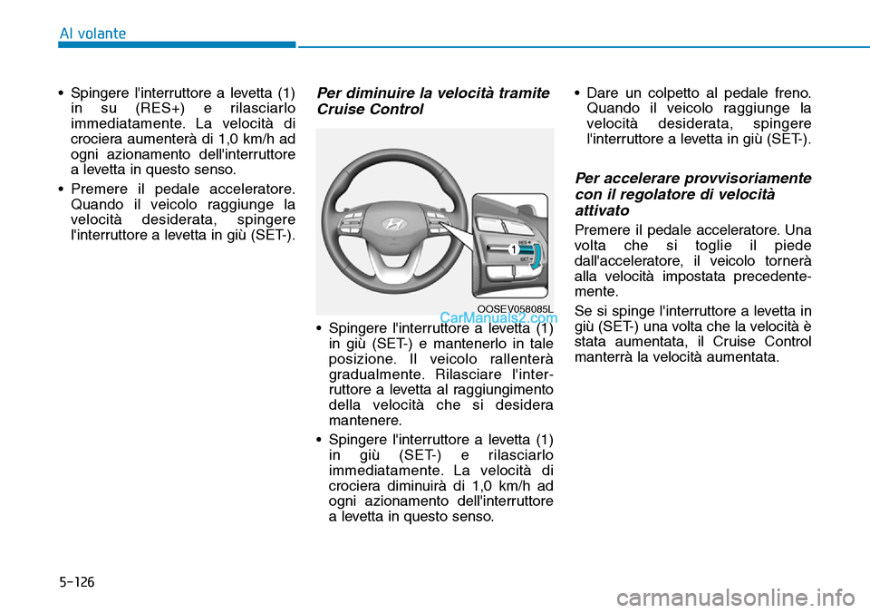 Hyundai Kona EV 2019 Manuale del proprietario (in Italian) 5-126
Al volante
• Spingere linterruttore a levetta (1)
in su (RES+) e rilasciarlo
immediatamente. La velocità di
crociera aumenterà di 1,0 km/h ad
ogni azionamento dellinterruttore
a levetta in Hyundai Kona EV 2019 Manuale del proprietario (in Italian) 5-126
Al volante
• Spingere linterruttore a levetta (1)
in su (RES+) e rilasciarlo
immediatamente. La velocità di
crociera aumenterà di 1,0 km/h ad
ogni azionamento dellinterruttore
a levetta in