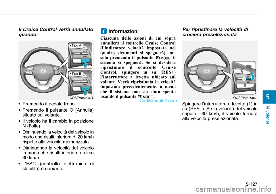 Hyundai Kona EV 2019 Manuale del proprietario (in Italian) 5-127
Al volante
5
Il Cruise Control verrà annullato
quando:
• Premendo il pedale freno.
• Premendo il pulsante O (Annulla)
situato sul volante.
• Il veicolo ha il cambio in posizione
N (Folle) Hyundai Kona EV 2019 Manuale del proprietario (in Italian) 5-127
Al volante
5
Il Cruise Control verrà annullato
quando:
• Premendo il pedale freno.
• Premendo il pulsante O (Annulla)
situato sul volante.
• Il veicolo ha il cambio in posizione
N (Folle)