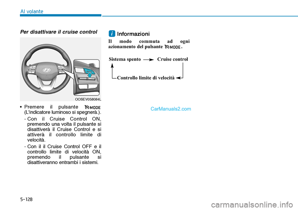 Hyundai Kona EV 2019 Manuale del proprietario (in Italian) 5-128
Al volante
Per disattivare il cruise control
• Premere il pulsante
(Lindicatore luminoso si spegnerà.).
- Con il Cruise Control ON,
premendo una volta il pulsante si
disattiverà il Cruise Hyundai Kona EV 2019 Manuale del proprietario (in Italian) 5-128
Al volante
Per disattivare il cruise control
• Premere il pulsante
(Lindicatore luminoso si spegnerà.).
- Con il Cruise Control ON,
premendo una volta il pulsante si
disattiverà il Cruise