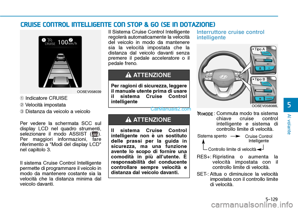 Hyundai Kona EV 2019 Manuale del proprietario (in Italian) 5-129
Al volante
5
➀Indicatore CRUISE
➁Velocità impostata
➂Distanza da veicolo a veicolo
Per vedere la schermata SCC sul
display LCD nel quadro strumenti,
selezionare il modo ASSIST ( ).
Per m Hyundai Kona EV 2019 Manuale del proprietario (in Italian) 5-129
Al volante
5
➀Indicatore CRUISE
➁Velocità impostata
➂Distanza da veicolo a veicolo
Per vedere la schermata SCC sul
display LCD nel quadro strumenti,
selezionare il modo ASSIST ( ).
Per m