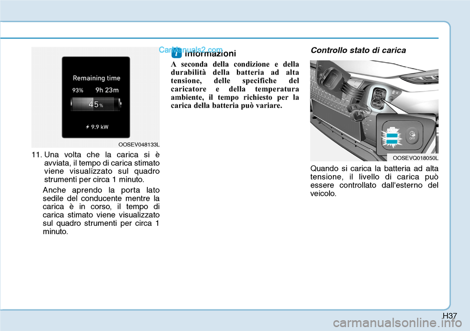 Hyundai Kona EV 2019  Manuale del proprietario (in Italian) H37
11. Una volta che la carica si è
avviata, il tempo di carica stimato
viene visualizzato sul quadro
strumenti per circa 1 minuto.
Anche aprendo la porta lato
sedile del conducente mentre la
carica