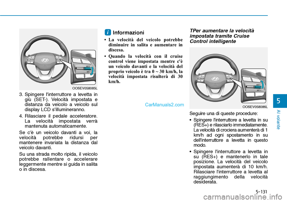 Hyundai Kona EV 2019 Manuale del proprietario (in Italian) 5-131
Al volante
5
3. Spingere linterruttore a levetta in
giù (SET-). Velocità impostata e
distanza da veicolo a veicolo sul
display LCD sillumineranno.
4. Rilasciare il pedale acceleratore.
La ve Hyundai Kona EV 2019 Manuale del proprietario (in Italian) 5-131
Al volante
5
3. Spingere linterruttore a levetta in
giù (SET-). Velocità impostata e
distanza da veicolo a veicolo sul
display LCD sillumineranno.
4. Rilasciare il pedale acceleratore.
La ve