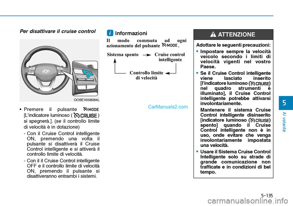 Hyundai Kona EV 2019  Manuale del proprietario (in Italian) 5-135
Al volante
5
Per disattivare il cruise control
• Premere il pulsante 
[Lindicatore luminoso ( )
si spegnerà.].(se il controllo limite
di velocità è in dotazione)
- Con il Cruise Control in