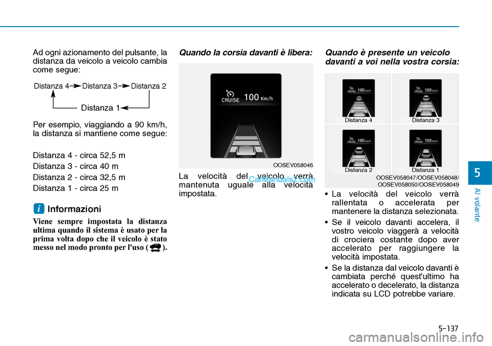 Hyundai Kona EV 2019 Manuale del proprietario (in Italian) 5-137
Al volante
5
Ad ogni azionamento del pulsante, la
distanza da veicolo a veicolo cambia
come segue:
Per esempio, viaggiando a 90 km/h,
la distanza si mantiene come segue:
Distanza 4 - circa 52,5 Hyundai Kona EV 2019 Manuale del proprietario (in Italian) 5-137
Al volante
5
Ad ogni azionamento del pulsante, la
distanza da veicolo a veicolo cambia
come segue:
Per esempio, viaggiando a 90 km/h,
la distanza si mantiene come segue:
Distanza 4 - circa 52,5