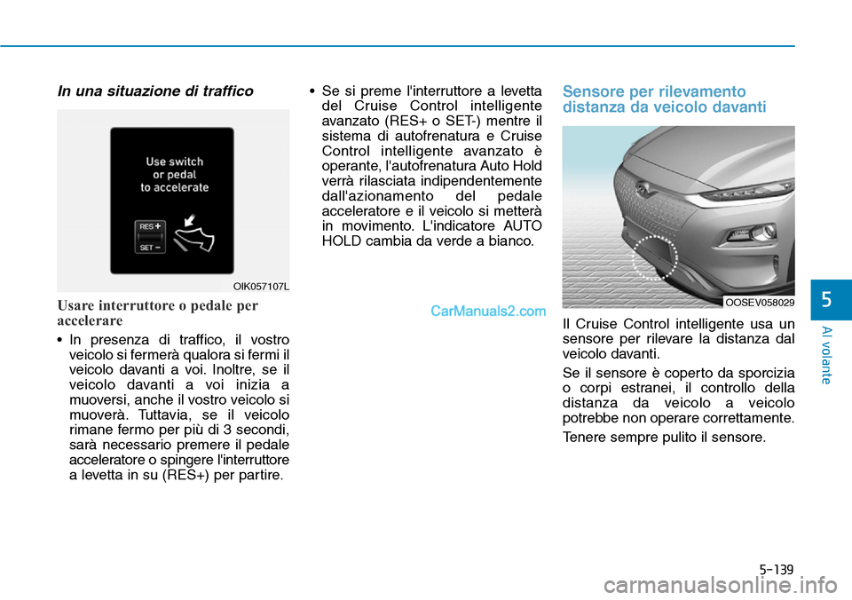 Hyundai Kona EV 2019 Manuale del proprietario (in Italian) 5-139
Al volante
5
In una situazione di traffico
Usare interruttore o pedale per
accelerare
• In presenza di traffico, il vostro
veicolo si fermerà qualora si fermi il
veicolo davanti a voi. Inoltr Hyundai Kona EV 2019 Manuale del proprietario (in Italian) 5-139
Al volante
5
In una situazione di traffico
Usare interruttore o pedale per
accelerare
• In presenza di traffico, il vostro
veicolo si fermerà qualora si fermi il
veicolo davanti a voi. Inoltr