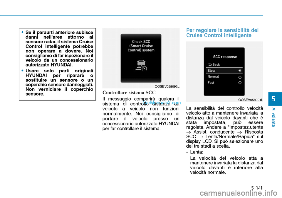 Hyundai Kona EV 2019 Manuale del proprietario (in Italian) 5-141
Al volante
5
Controllare sistema SCC
Il messaggio comparirà qualora il
sistema di controllo distanza da
veicolo a veicolo non funzioni
normalmente. Noi consigliamo di
portare il veicolo presso Hyundai Kona EV 2019 Manuale del proprietario (in Italian) 5-141
Al volante
5
Controllare sistema SCC
Il messaggio comparirà qualora il
sistema di controllo distanza da
veicolo a veicolo non funzioni
normalmente. Noi consigliamo di
portare il veicolo presso
