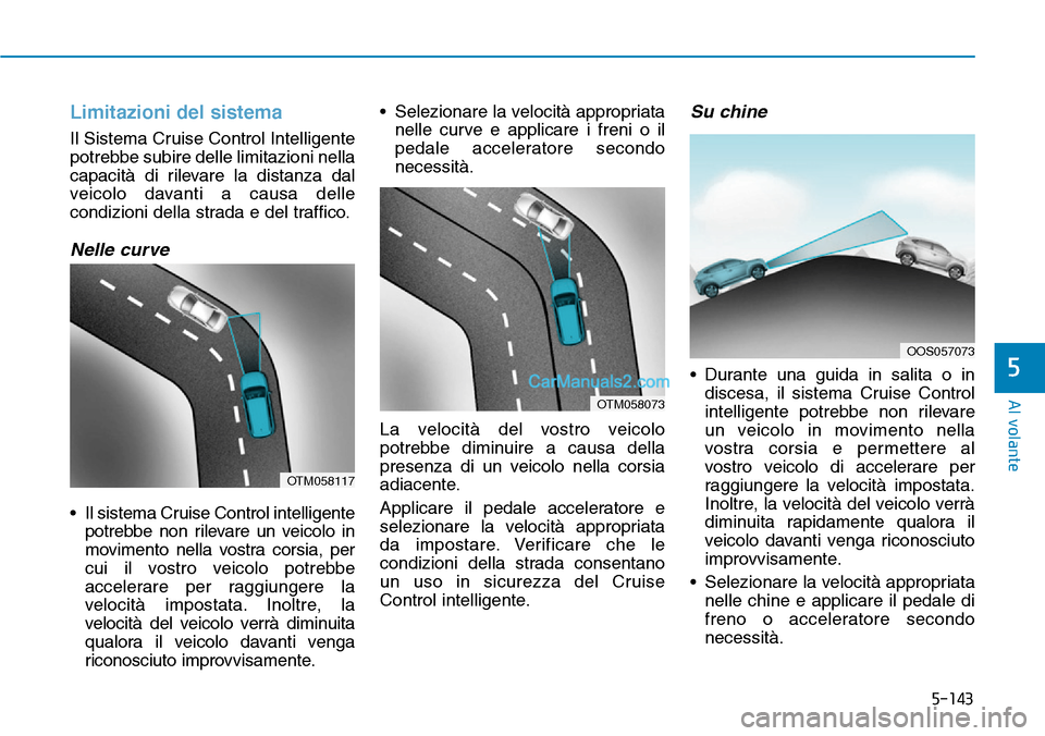 Hyundai Kona EV 2019 Manuale del proprietario (in Italian) 5-143
Al volante
5
Limitazioni del sistema
Il Sistema Cruise Control Intelligente
potrebbe subire delle limitazioni nella
capacità di rilevare la distanza dal
veicolo davanti a causa delle
condizioni Hyundai Kona EV 2019 Manuale del proprietario (in Italian) 5-143
Al volante
5
Limitazioni del sistema
Il Sistema Cruise Control Intelligente
potrebbe subire delle limitazioni nella
capacità di rilevare la distanza dal
veicolo davanti a causa delle
condizioni