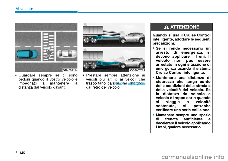 Hyundai Kona EV 2019 Manuale del proprietario (in Italian) 5-146
Al volante
• Guardare sempre se ci sono
pedoni quando il vostro veicolo è
impegnato a mantenere la
distanza dal veicolo davanti.• Prestare sempre attenzione ai
veicoli più alti o ai veicol Hyundai Kona EV 2019 Manuale del proprietario (in Italian) 5-146
Al volante
• Guardare sempre se ci sono
pedoni quando il vostro veicolo è
impegnato a mantenere la
distanza dal veicolo davanti.• Prestare sempre attenzione ai
veicoli più alti o ai veicol