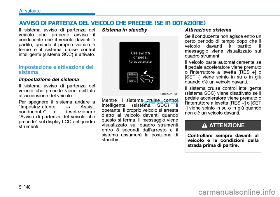 Hyundai Kona EV 2019 Manuale del proprietario (in Italian) 5-148
Al volante
Il sistema avviso di partenza del
veicolo che precede avvisa il
conducente che il veicolo davanti è
partito, quando il proprio veicolo è
fermo e il sistema cruise control
intelligen Hyundai Kona EV 2019 Manuale del proprietario (in Italian) 5-148
Al volante
Il sistema avviso di partenza del
veicolo che precede avvisa il
conducente che il veicolo davanti è
partito, quando il proprio veicolo è
fermo e il sistema cruise control
intelligen