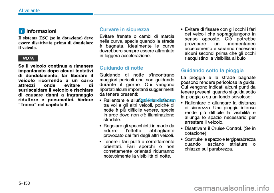 Hyundai Kona EV 2019 Manuale del proprietario (in Italian) 5-150
Al volante
Informazioni
Il sistema ESC (se in dotazione) deve
essere disattivato prima di dondolare
il veicolo.
Se il veicolo continua a rimanere
impantanato dopo alcuni tentativi
di dondolamen Hyundai Kona EV 2019 Manuale del proprietario (in Italian) 5-150
Al volante
Informazioni
Il sistema ESC (se in dotazione) deve
essere disattivato prima di dondolare
il veicolo.
Se il veicolo continua a rimanere
impantanato dopo alcuni tentativi
di dondolamen