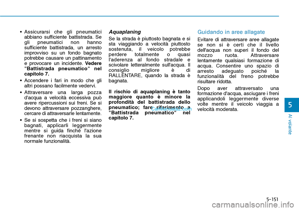 Hyundai Kona EV 2019 Manuale del proprietario (in Italian) 5-151
Al volante
5
• Assicurarsi che gli pneumatici
abbiano sufficiente battistrada. Se
gli pneumatici non hanno
sufficiente battistrada, un arresto
improvviso su un fondo bagnato
potrebbe causare u Hyundai Kona EV 2019 Manuale del proprietario (in Italian) 5-151
Al volante
5
• Assicurarsi che gli pneumatici
abbiano sufficiente battistrada. Se
gli pneumatici non hanno
sufficiente battistrada, un arresto
improvviso su un fondo bagnato
potrebbe causare u