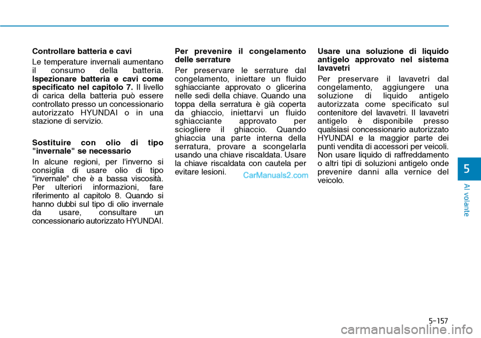 Hyundai Kona EV 2019 Manuale del proprietario (in Italian) 5-157
Al volante
5
Controllare batteria e cavi
Le temperature invernali aumentano
il consumo della batteria.
Ispezionare batteria e cavi come
specificato nel capitolo 7.Il livello
di carica della batt Hyundai Kona EV 2019 Manuale del proprietario (in Italian) 5-157
Al volante
5
Controllare batteria e cavi
Le temperature invernali aumentano
il consumo della batteria.
Ispezionare batteria e cavi come
specificato nel capitolo 7.Il livello
di carica della batt