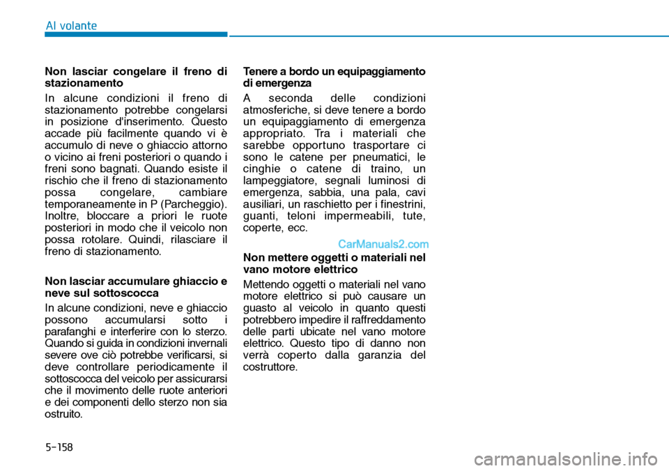 Hyundai Kona EV 2019 Manuale del proprietario (in Italian) 5-158
Al volante
Non lasciar congelare il freno di
stazionamento
In alcune condizioni il freno di
stazionamento potrebbe congelarsi
in posizione dinserimento. Questo
accade più facilmente quando vi Hyundai Kona EV 2019 Manuale del proprietario (in Italian) 5-158
Al volante
Non lasciar congelare il freno di
stazionamento
In alcune condizioni il freno di
stazionamento potrebbe congelarsi
in posizione dinserimento. Questo
accade più facilmente quando vi