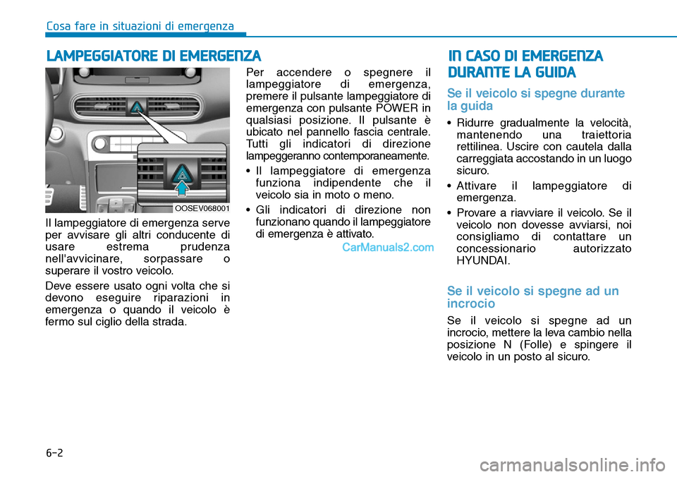 Hyundai Kona EV 2019  Manuale del proprietario (in Italian) 6-2
Il lampeggiatore di emergenza serve
per avvisare gli altri conducente di
usare estrema prudenza
nellavvicinare, sorpassare o
superare il vostro veicolo.
Deve essere usato ogni volta che si
devono