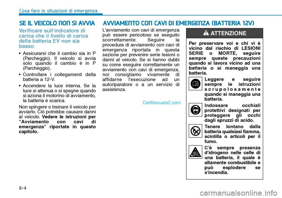 Hyundai Kona EV 2019  Manuale del proprietario (in Italian) 6-4
Cosa fare in situazioni di emergenza
Verificare sullindicatore di
carica che il livello di carica
della batteria EV non sia
basso
• Assicurarsi che il cambio sia in P
(Parcheggio). Il veicolo s