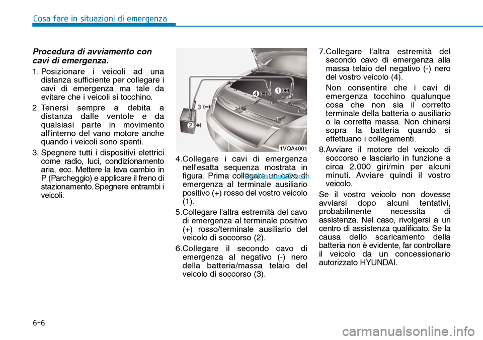 Hyundai Kona EV 2019  Manuale del proprietario (in Italian) 6-6
Cosa fare in situazioni di emergenza
Procedura di avviamento con
cavi di emergenza.
1. Posizionare i veicoli ad una
distanza sufficiente per collegare i
cavi di emergenza ma tale da
evitare che i 