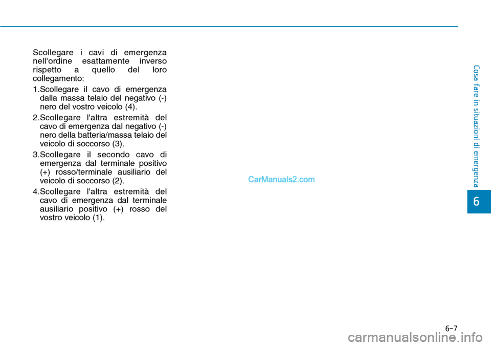 Hyundai Kona EV 2019  Manuale del proprietario (in Italian) 6-7
Cosa fare in situazioni di emergenza
Scollegare i cavi di emergenza
nellordine esattamente inverso
rispetto a quello del loro
collegamento:
1.Scollegare il cavo di emergenza
dalla massa telaio de
