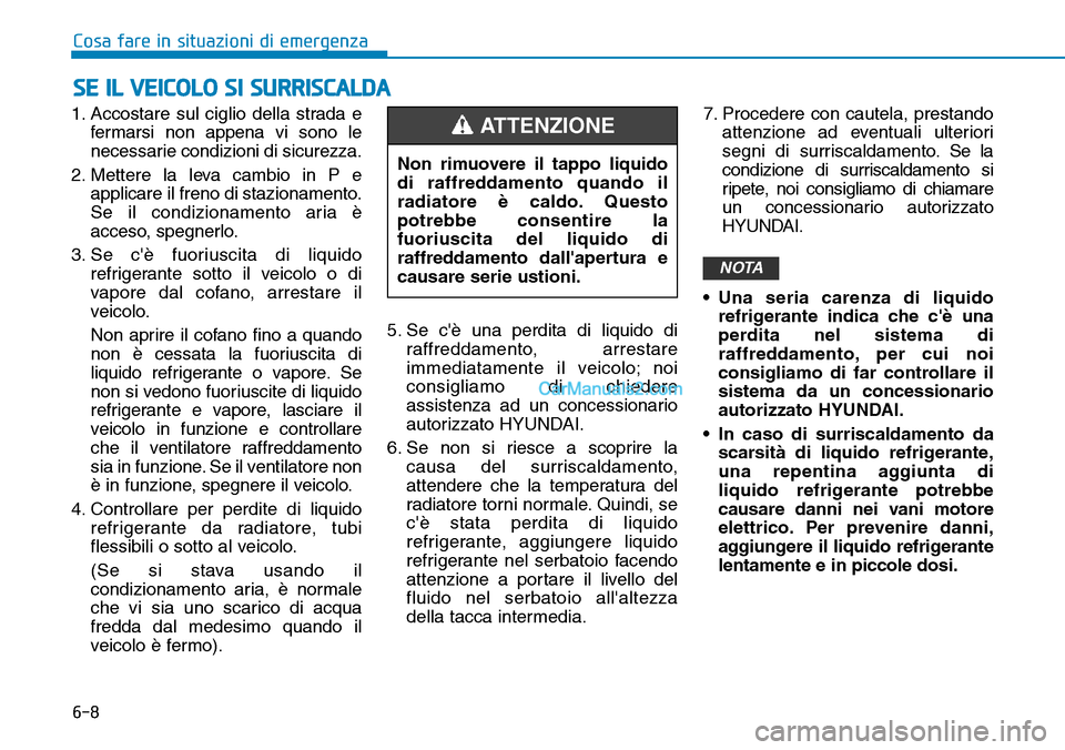 Hyundai Kona EV 2019  Manuale del proprietario (in Italian) 6-8
Cosa fare in situazioni di emergenza
1. Accostare sul ciglio della strada e
fermarsi non appena vi sono le
necessarie condizioni di sicurezza.
2. Mettere la leva cambio in P e
applicare il freno d