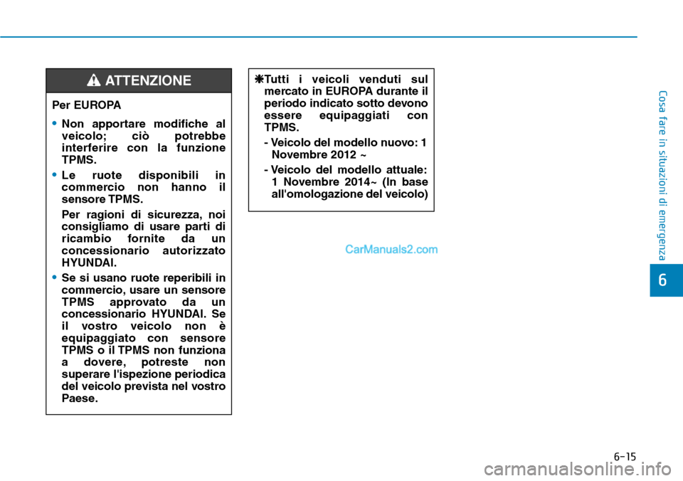 Hyundai Kona EV 2019 Manuale del proprietario (in Italian) 6-15
Cosa fare in situazioni di emergenza
6
Per EUROPA
•Non apportare modifiche al
veicolo; ciò potrebbe
interferire con la funzione
TPMS.
•Le ruote disponibili in
commercio non hanno il
sensore Hyundai Kona EV 2019 Manuale del proprietario (in Italian) 6-15
Cosa fare in situazioni di emergenza
6
Per EUROPA
•Non apportare modifiche al
veicolo; ciò potrebbe
interferire con la funzione
TPMS.
•Le ruote disponibili in
commercio non hanno il
sensore