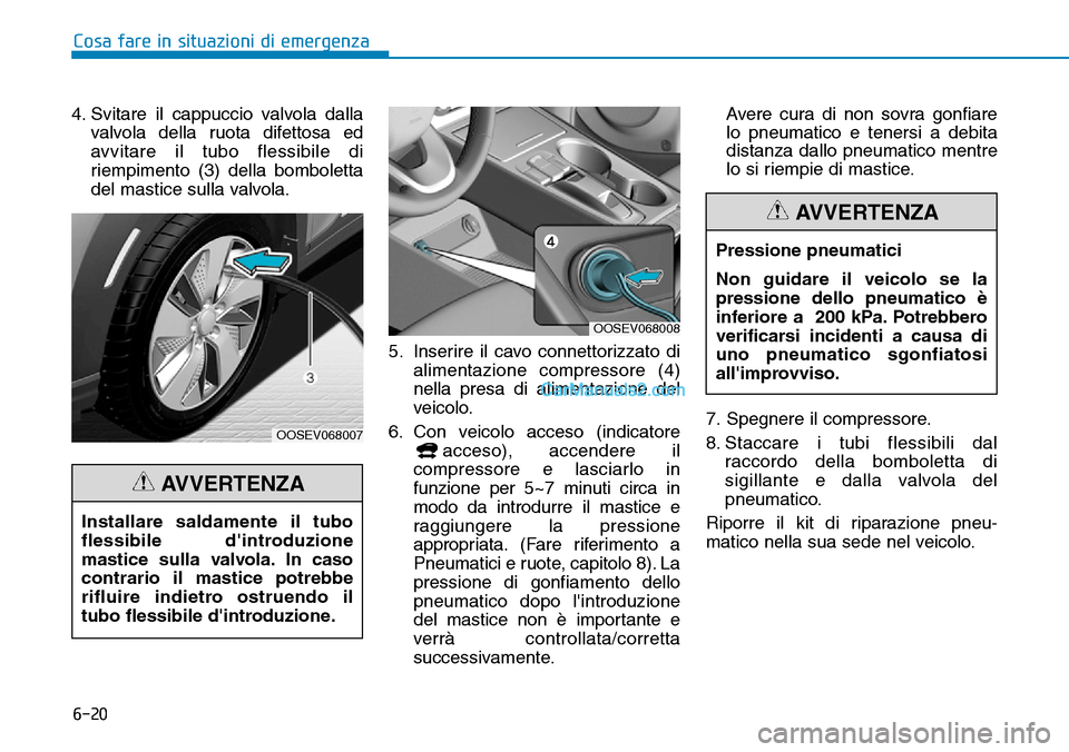 Hyundai Kona EV 2019 Manuale del proprietario (in Italian) 6-20
Cosa fare in situazioni di emergenza
4. Svitare il cappuccio valvola dalla
valvola della ruota difettosa ed
avvitare il tubo flessibile di
riempimento (3) della bomboletta
del mastice sulla valvo Hyundai Kona EV 2019 Manuale del proprietario (in Italian) 6-20
Cosa fare in situazioni di emergenza
4. Svitare il cappuccio valvola dalla
valvola della ruota difettosa ed
avvitare il tubo flessibile di
riempimento (3) della bomboletta
del mastice sulla valvo