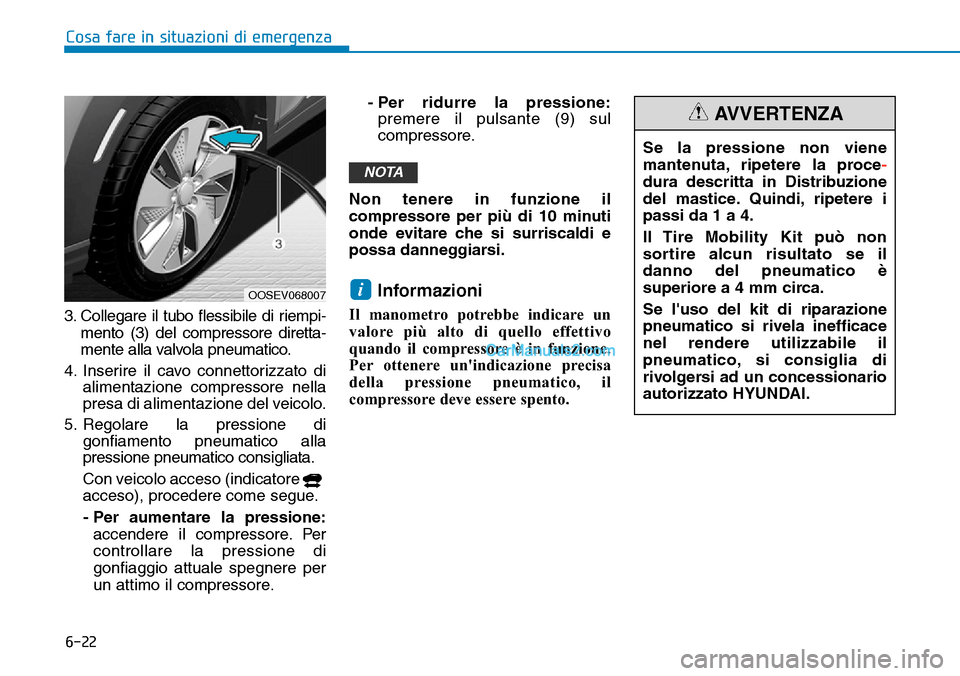 Hyundai Kona EV 2019 Manuale del proprietario (in Italian) 6-22
Cosa fare in situazioni di emergenza
3. Collegare il tubo flessibile di riempi-
mento (3) del compressore diretta-
mente alla valvola pneumatico.
4. Inserire il cavo connettorizzato di
alimentazi Hyundai Kona EV 2019 Manuale del proprietario (in Italian) 6-22
Cosa fare in situazioni di emergenza
3. Collegare il tubo flessibile di riempi-
mento (3) del compressore diretta-
mente alla valvola pneumatico.
4. Inserire il cavo connettorizzato di
alimentazi
