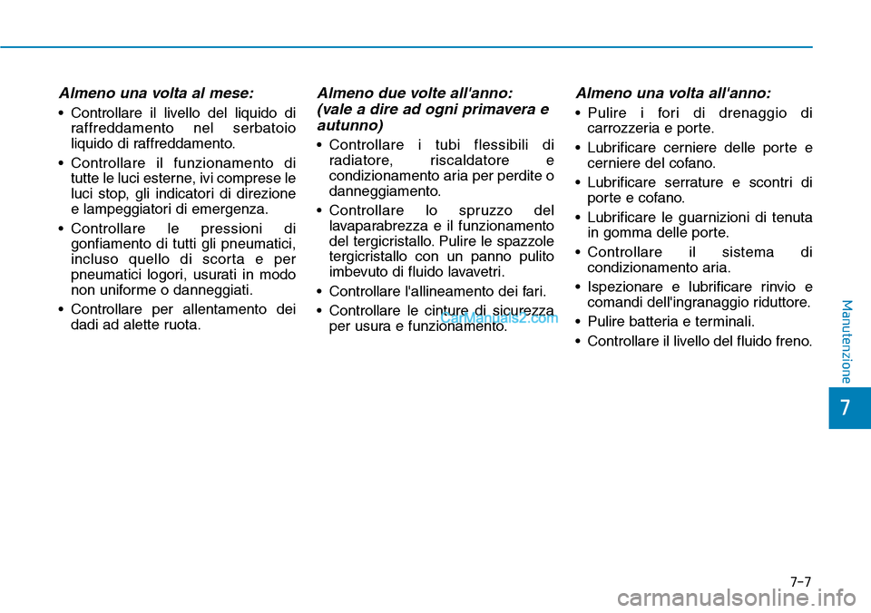 Hyundai Kona EV 2019 Manuale del proprietario (in Italian) Almeno una volta al mese:
• Controllare il livello del liquido di
raffreddamento nel serbatoio
liquido di raffreddamento.
• Controllare il funzionamento di
tutte le luci esterne, ivi comprese le
l Hyundai Kona EV 2019 Manuale del proprietario (in Italian) Almeno una volta al mese:
• Controllare il livello del liquido di
raffreddamento nel serbatoio
liquido di raffreddamento.
• Controllare il funzionamento di
tutte le luci esterne, ivi comprese le
l
