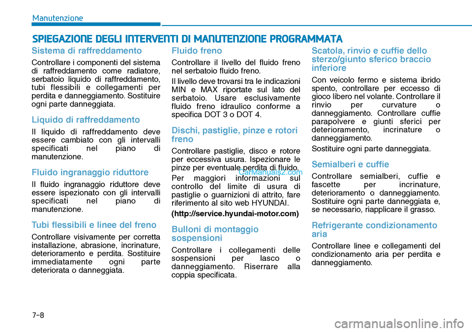 Hyundai Kona EV 2019 Manuale del proprietario (in Italian) 7-8
Manutenzione
SPIEGAZIONE DEGLI INTERVENTI DI MANUTENZIONE PROGRAMMATA
Sistema di raffreddamento
Controllare i componenti del sistema
di raffreddamento come radiatore,
serbatoio liquido di raffredd Hyundai Kona EV 2019 Manuale del proprietario (in Italian) 7-8
Manutenzione
SPIEGAZIONE DEGLI INTERVENTI DI MANUTENZIONE PROGRAMMATA
Sistema di raffreddamento
Controllare i componenti del sistema
di raffreddamento come radiatore,
serbatoio liquido di raffredd