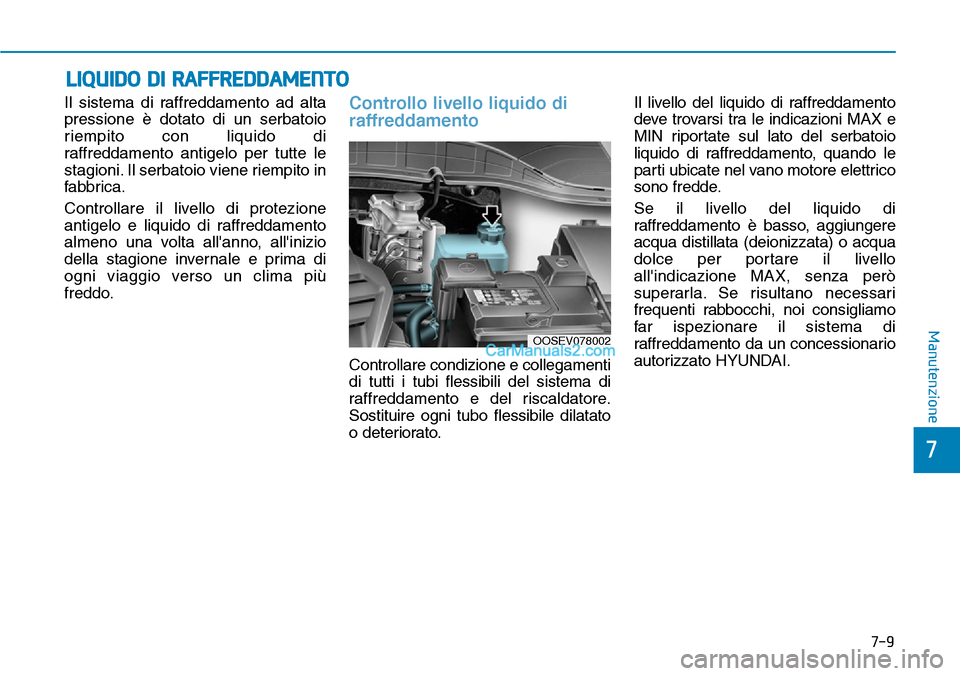 Hyundai Kona EV 2019 Manuale del proprietario (in Italian) 7-9
7
Manutenzione
LIQUIDO DI RAFFREDDAMENTO
Il sistema di raffreddamento ad alta
pressione è dotato di un serbatoio
riempito con liquido di
raffreddamento antigelo per tutte le
stagioni. Il serbato Hyundai Kona EV 2019 Manuale del proprietario (in Italian) 7-9
7
Manutenzione
LIQUIDO DI RAFFREDDAMENTO
Il sistema di raffreddamento ad alta
pressione è dotato di un serbatoio
riempito con liquido di
raffreddamento antigelo per tutte le
stagioni. Il serbato