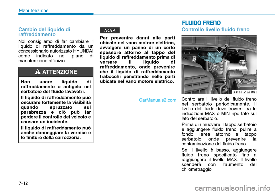 Hyundai Kona EV 2019 Manuale del proprietario (in Italian) 7-12
Manutenzione
Cambio del liquido di
raffreddamento
Noi consigliamo di far cambiare il
liquido di raffreddamento da un
concessionario autorizzato HYUNDAI
come indicato nel piano di
manutenzione all Hyundai Kona EV 2019 Manuale del proprietario (in Italian) 7-12
Manutenzione
Cambio del liquido di
raffreddamento
Noi consigliamo di far cambiare il
liquido di raffreddamento da un
concessionario autorizzato HYUNDAI
come indicato nel piano di
manutenzione all