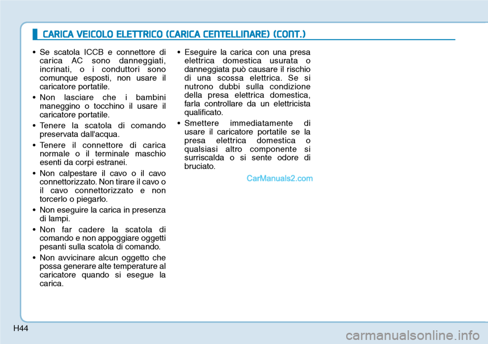 Hyundai Kona EV 2019  Manuale del proprietario (in Italian) H44
• Se scatola ICCB e connettore di
carica AC sono danneggiati,
incrinati, o i conduttori sono
comunque esposti, non usare il
caricatore portatile.
• Non lasciare che i bambini
maneggino o tocch